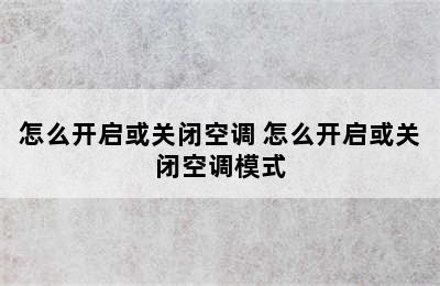 怎么开启或关闭空调 怎么开启或关闭空调模式